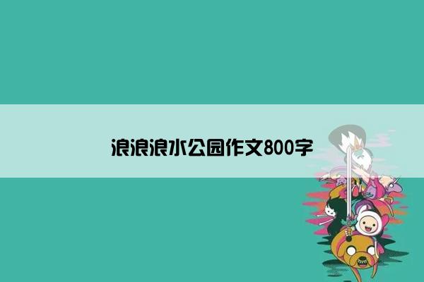 浪浪浪水公园作文800字