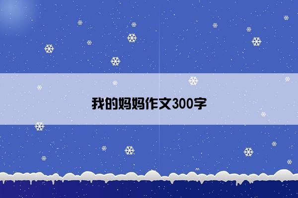 我的妈妈作文300字