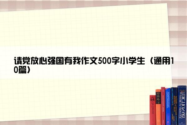 请党放心强国有我作文500字小学生（通用10篇）