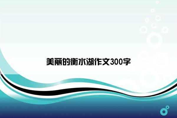 美丽的衡水湖作文300字