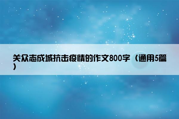 关众志成城抗击疫情的作文800字（通用5篇）