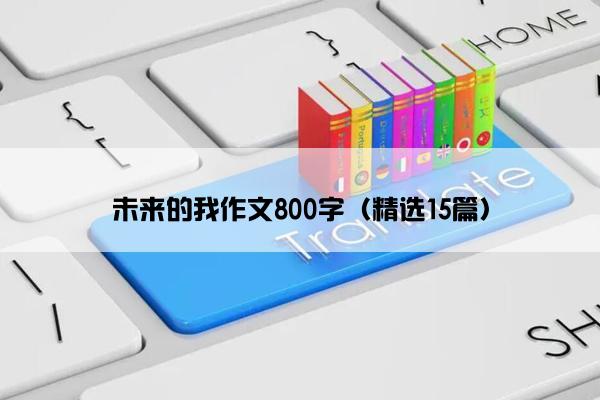 未来的我作文800字（精选15篇）