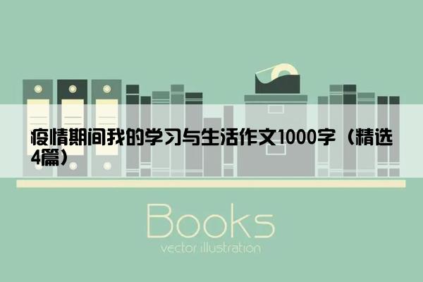 疫情期间我的学习与生活作文1000字（精选4篇）