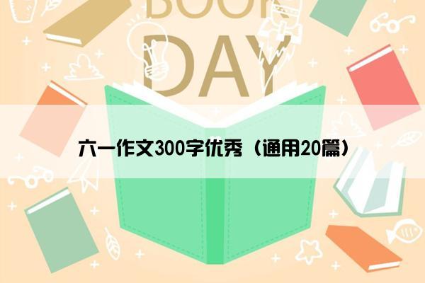 六一作文300字优秀（通用20篇）