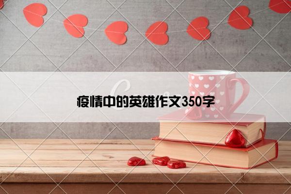 疫情中的英雄作文350字