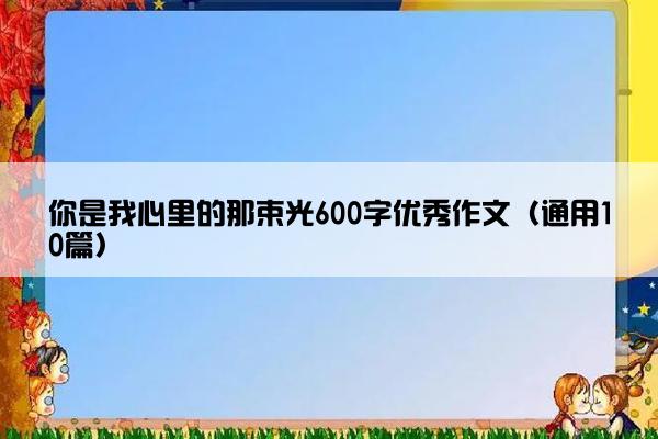 你是我心里的那束光600字优秀作文（通用10篇）