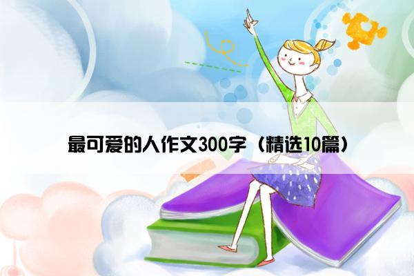 最可爱的人作文300字（精选10篇）