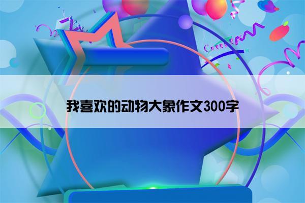 我喜欢的动物大象作文300字