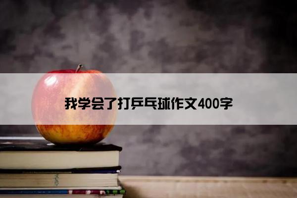 我学会了打乒乓球作文400字