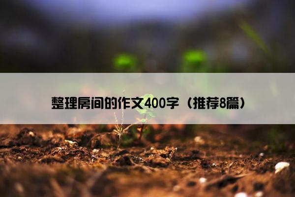 整理房间的作文400字（推荐8篇）