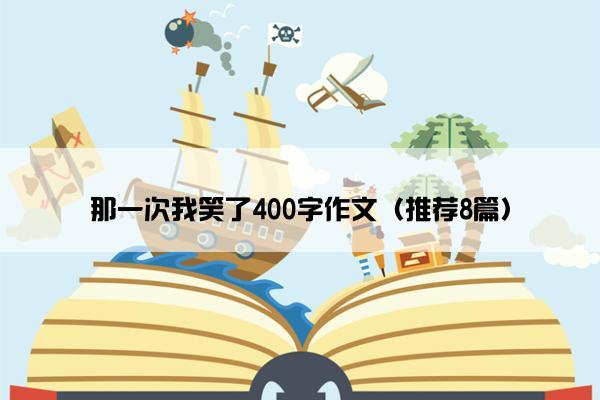 那一次我笑了400字作文（推荐8篇）