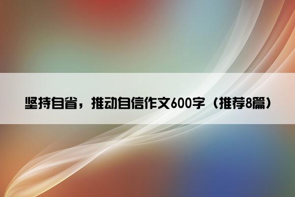 坚持自省，推动自信作文600字（推荐8篇）