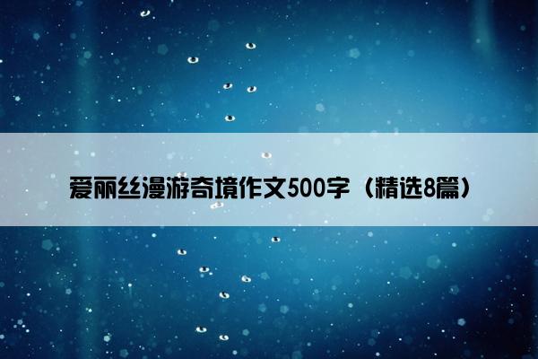 爱丽丝漫游奇境作文500字（精选8篇）