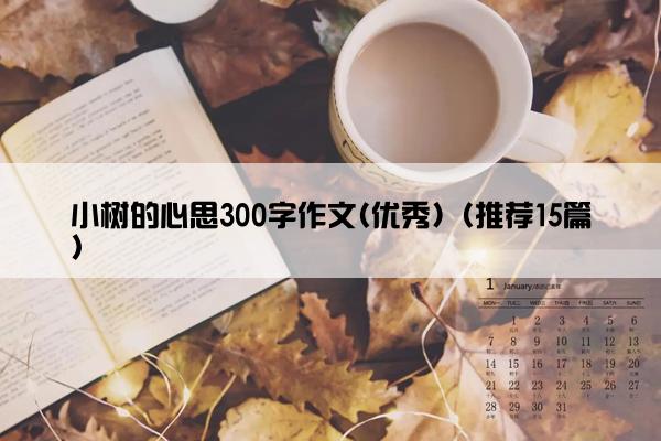 小树的心思300字作文(优秀)（推荐15篇）