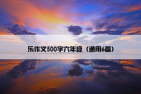 乐作文500字六年级（通用6篇）