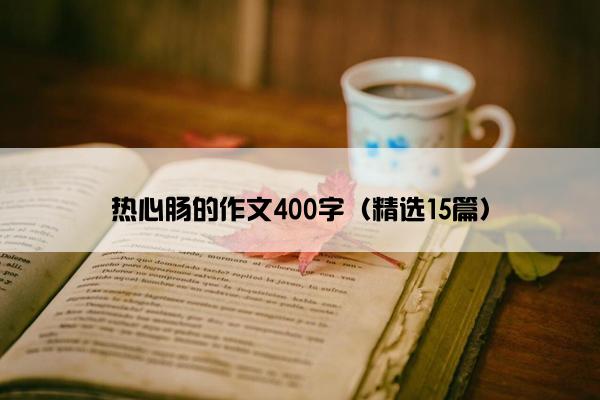 热心肠的作文400字（精选15篇）