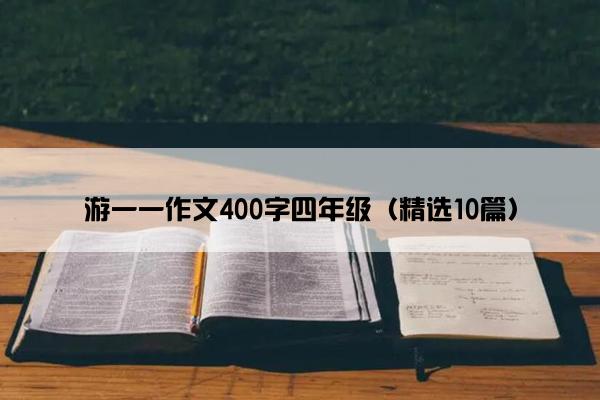 游一一作文400字四年级（精选10篇）