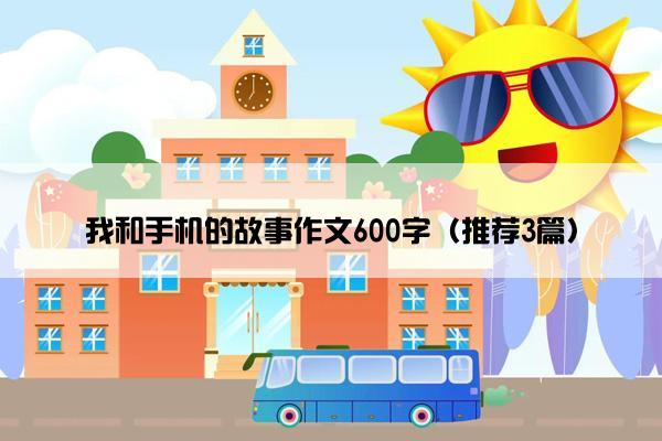 我和手机的故事作文600字（推荐3篇）