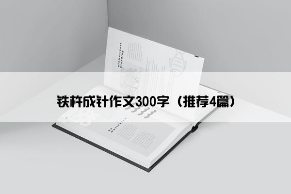 铁杵成针作文300字（推荐4篇）