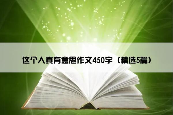 这个人真有意思作文450字（精选5篇）