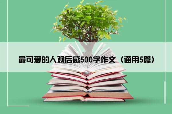 最可爱的人观后感500字作文（通用5篇）