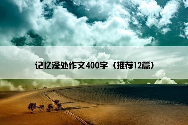 记忆深处作文400字（推荐12篇）