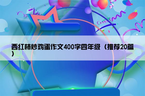 西红柿炒鸡蛋作文400字四年级（推荐20篇）