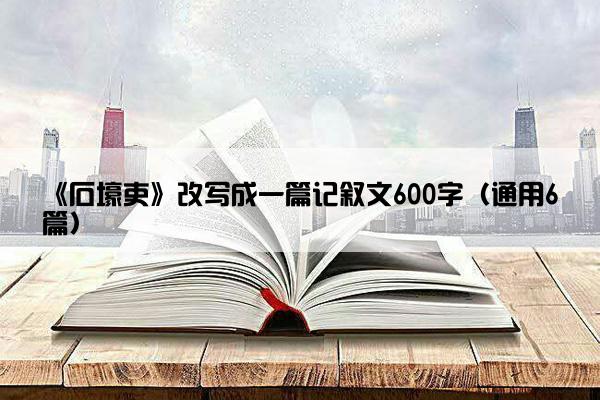 《石壕吏》改写成一篇记叙文600字（通用6篇）