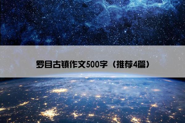 罗目古镇作文500字（推荐4篇）