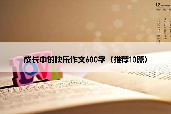 成长中的快乐作文600字（推荐10篇）