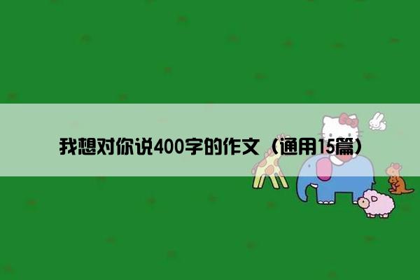 我想对你说400字的作文（通用15篇）