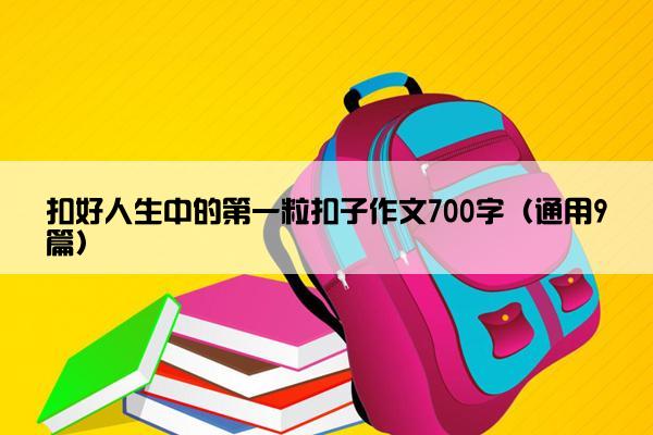 扣好人生中的第一粒扣子作文700字（通用9篇）