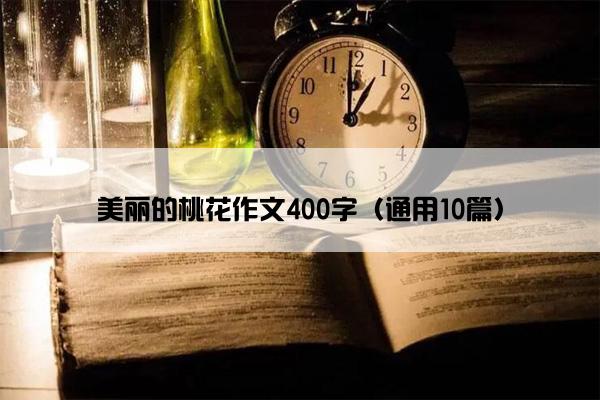 美丽的桃花作文400字（通用10篇）