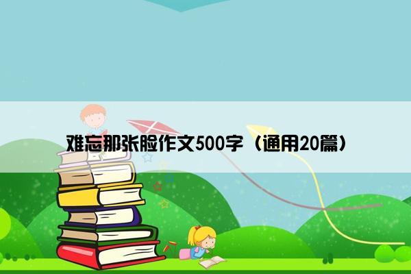 难忘那张脸作文500字（通用20篇）