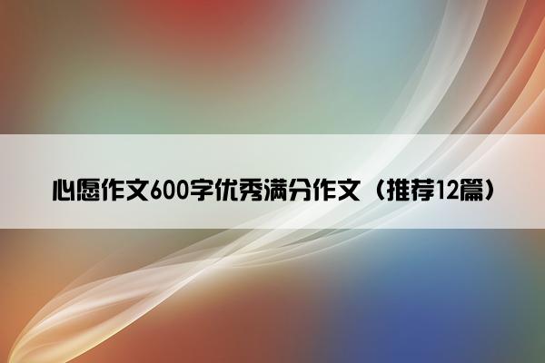 心愿作文600字优秀满分作文（推荐12篇）