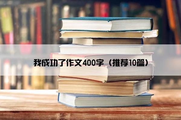 我成功了作文400字（推荐10篇）