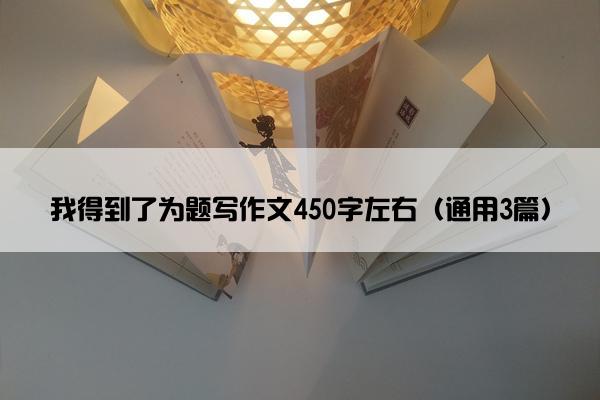 我得到了为题写作文450字左右（通用3篇）