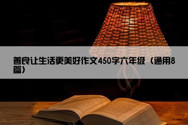 善良让生活更美好作文450字六年级（通用8篇）