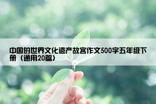 中国的世界文化遗产故宫作文500字五年级下册（通用20篇）