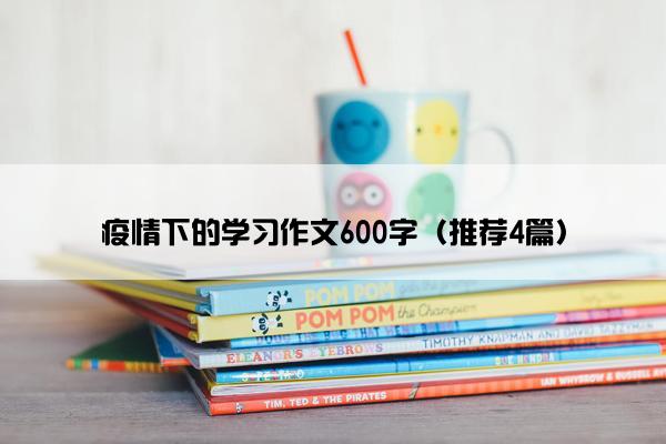 疫情下的学习作文600字（推荐4篇）