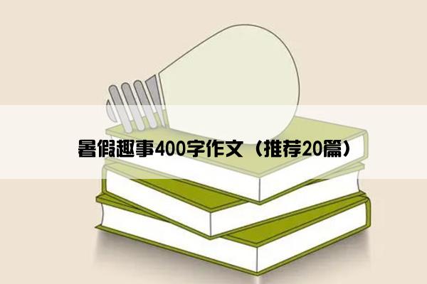 暑假趣事400字作文（推荐20篇）