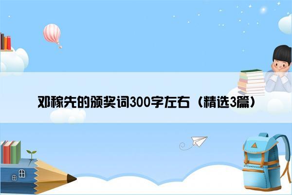 邓稼先的颁奖词300字左右（精选3篇）