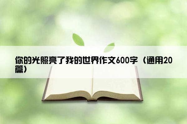 你的光照亮了我的世界作文600字（通用20篇）