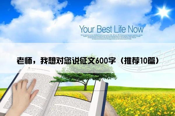 老师，我想对您说征文600字（推荐10篇）