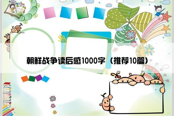 朝鲜战争读后感1000字（推荐10篇）