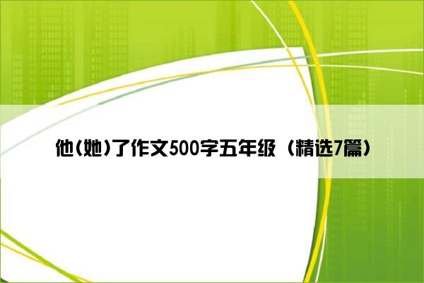 他(她)了作文500字五年级（精选7篇）