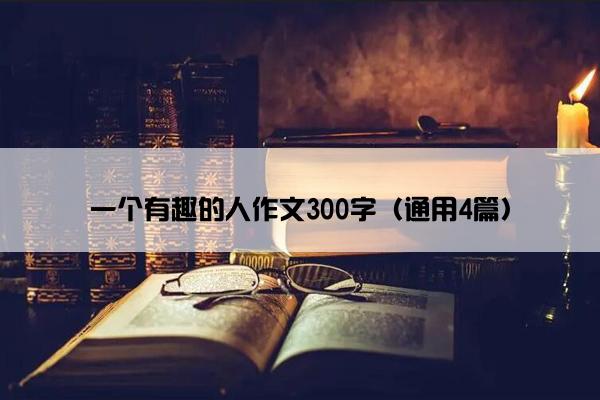 一个有趣的人作文300字（通用4篇）