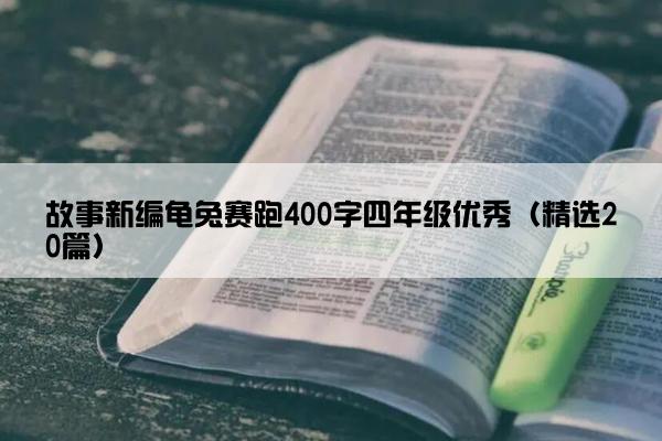 故事新编龟兔赛跑400字四年级优秀（精选20篇）