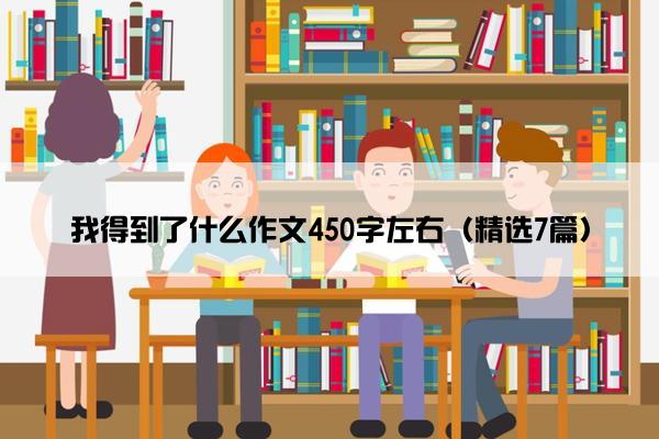 我得到了什么作文450字左右（精选7篇）