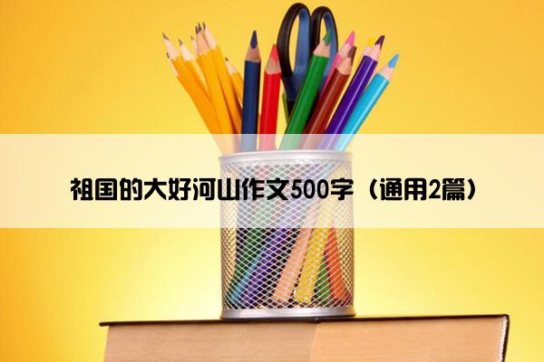 祖国的大好河山作文500字（通用2篇）